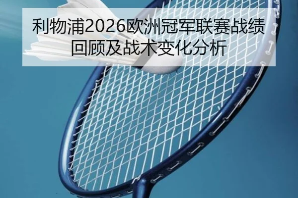利物浦2026欧洲冠军联赛战绩回顾及战术变化分析